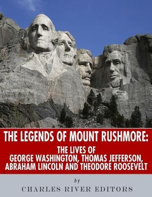 Mount Rushmore: The History and Legacy of America's Most Unique Monument by Charles River Editors