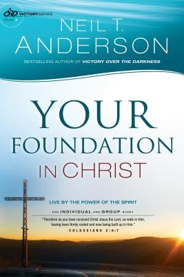 Your Foundation in Christ: Live by the Power of the Spirit by Anderson, Neil T.