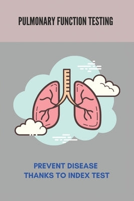 Pulmonary Function Testing: Prevent Disease Thanks To Index Test: Lungs Diseases List by Perrin, Loria