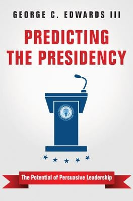 Predicting the Presidency: The Potential of Persuasive Leadership by Edwards, George C.