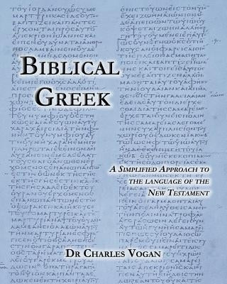 Biblical Greek: A Simplified Approach to the Language of the New Testament by Vogan, Charles