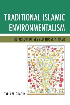 Traditional Islamic Environmentalism: The Vision of Seyyed Hossein Nasr by Quadir, Tarik M.