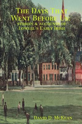 The Days That Went Before Us: Stories & Accounts of Lowell's Early Irish by McKean, David D.