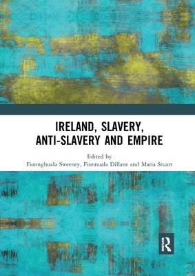 Ireland, Slavery, Anti-Slavery and Empire by Sweeney, Fionnghuala