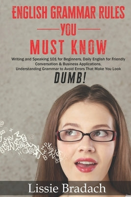 English Grammar Rules You Must Know: Writing & Speaking 101 for Beginners, Daily English for friendly Conversation &Business Applications Understandin by Bradach, Lissie