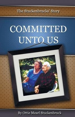 Committed Unto Us: The Stuckenbrucks' Story by Stuckenbruck, Ottie Mearl