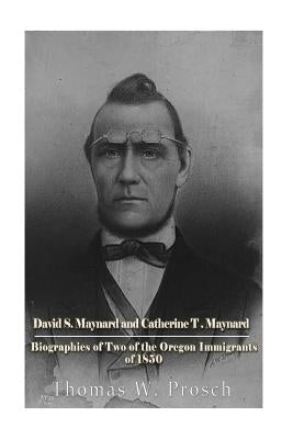 David S. Maynard and Catherine T. Maynard: Biographies of Two of the Oregon Immigrants of 1850 by Prosch, Thomas W.