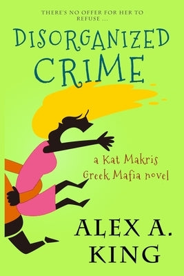 Disorganized Crime: A Kat Makris Novel by King, Alex a.