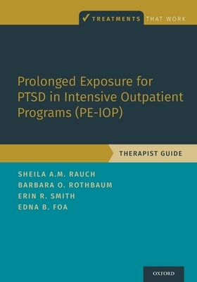 Prolonged Exposure for Ptsd in Intensive Outpatient Programs (Pe-Iop): Therapist Guide by Rauch, Sheila A. M.
