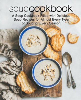Soup Cookbook: A Soup Cookbook Filled with Delicious Soup Recipes for Almost Every Type of Soup for Every Season by Press, Booksumo