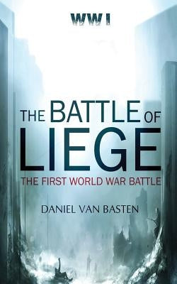 Wwi: The Battle of Liege - The First World War Battle by Van Basten, Daniel