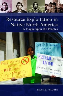 Resource Exploitation in Native North America: A Plague Upon the Peoples by Johansen, Bruce E.