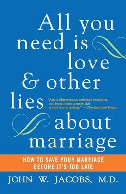 All You Need Is Love and Other Lies about Marriage: How to Save Your Marriage Before It's Too Late by Jacobs, John W.