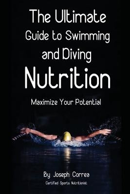 The Ultimate Guide to Swimming and Diving Nutrition: Maximize Your Potential by Correa (Certified Sports Nutritionist)