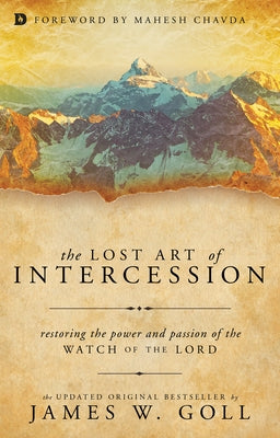 The Lost Art of Intercession: Restoring the Power and Passion of the Watch of the Lord by Goll, James W.