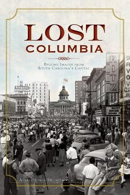 Lost Columbia: Bygone Images from South Carolina's Capital by Helsley, Alexia Jones