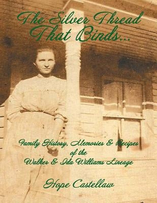 The Silver Thread That Binds.: Family History, Memories & Recipes of the Walker & Ida Williams Lineage by Castellaw, Hope
