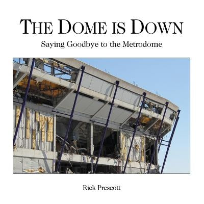The Dome is Down: Saying Goodbye to the Metrodome (A Bad Place for Baseball) by Prescott, Rick