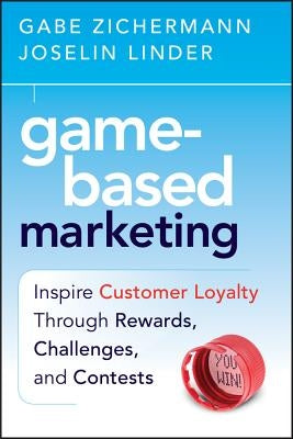 Game-Based Marketing: Inspire Customer Loyalty Through Rewards, Challenges, and Contests by Linder, Joselin