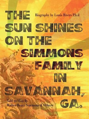 The Sun Shines on the Simmons Family in Savannah, Ga.: A Biography by Rivers, Ph. D. Louis