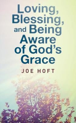 Loving, Blessing, and Being Aware of God's Grace by Hoft, Joe