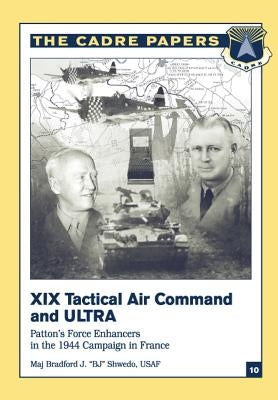 XIX Tactical Air Command and ULTRA: Patton's Force Enhancers in the 1944 Campaign in France: CADRE Paper No. 10 by Press, Air University