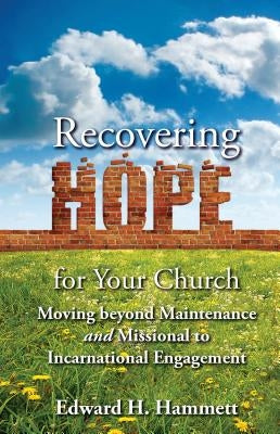 Recovering Hope for Your Church: Moving Beyond Maintenance and Missional to Incarnational Engagement by Hammett, Edward