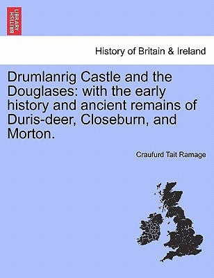 Drumlanrig Castle and the Douglases: With the Early History and Ancient Remains of Duris-Deer, Closeburn, and Morton. by Ramage, Craufurd Tait