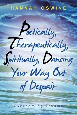 Poetically, Therapeutically, Spiritually, Dancing Your Way out of Despair: Overcoming Trauma by Oswine, Hannah