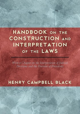 Handbook on the Construction and Interpretation of the Laws by Black, Henry Campbell