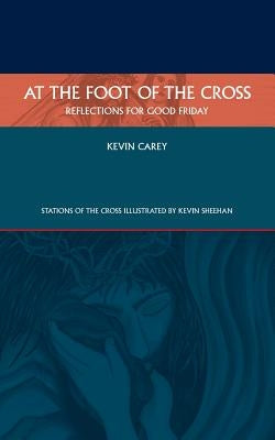 At the Foot of the Cross: Reflections for Good Friday by Carey, Kevin