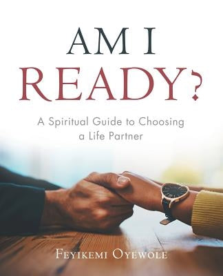 Am I Ready?: A Spiritual Guide to Choosing a Life Partner by Oyewole, Feyikemi