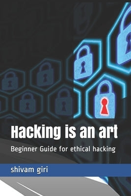 Hacking is an art: Beginner Guide for ethical hacking by Giri, Shivam