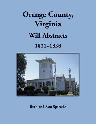 Orange County, Virginia Will Abstracts, 1821-1838 by Sparacio, Ruth