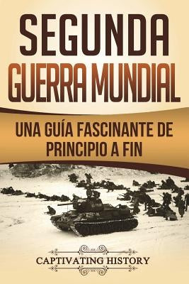 Segunda Guerra Mundial: Una guía fascinante de principio a fin (Libro en Español/World War 2 Spanish Book Version) by History, Captivating