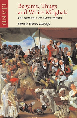 Begums, Thugs, and White Mughals: The Journals of Fanny Parkes by Parkes, Fanny
