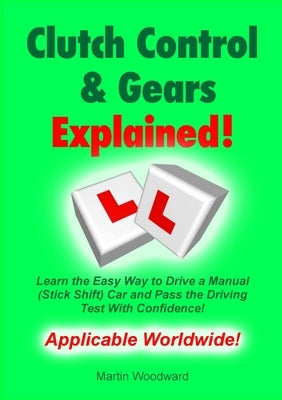Clutch Control & Gears Explained: Learn the Easy Way to Drive a Manual (Stick Shift) Car and Pass the Driving Test With Confidence! by Woodward, Martin