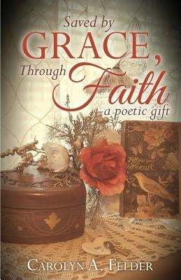 Saved by Grace, Through Faith by Felder, Carolyn a.