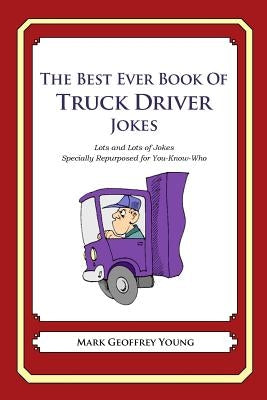 The Best Ever Book of Truck Driver Jokes: Lots and Lots of Jokes Specially Repurposed for You-Know-Who by Young, Mark Geoffrey