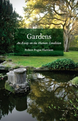 Gardens: An Essay on the Human Condition by Harrison, Robert Pogue