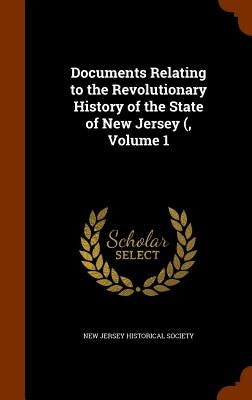 Documents Relating to the Revolutionary History of the State of New Jersey (, Volume 1 by New Jersey Historical Society