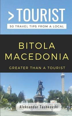 Greater Than a Tourist- Bitola Macedonia: 50 Travel Tips by a Local by Tourist, Greater Than a.