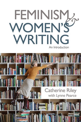 Feminism and Women's Writing: An Introduction by Riley, Catherine