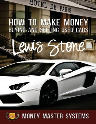 How To Make Money Buying and Selling Used Cars: Money Master Systems by Stone, Lewis