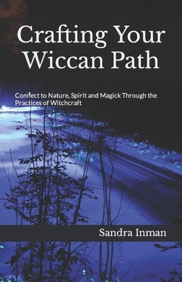 Crafting Your Wiccan Path: Connect to Nature, Spirit and Magick Through the Practices of Witchcraft by Inman, Sandra