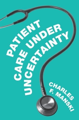 Patient Care Under Uncertainty by Manski, Charles F.