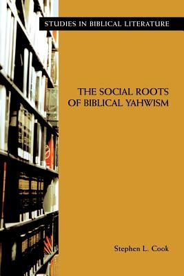 The Social Roots of Biblical Yahwism by Cook, Stephen L.