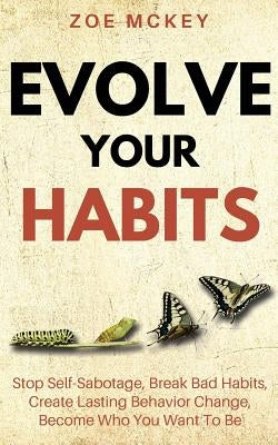 Evolve Your Habits: Stop Self-Sabotage, Break Bad Habits, Create Lasting Behavior Change, Become Who You Want To Be by McKey, Zoe