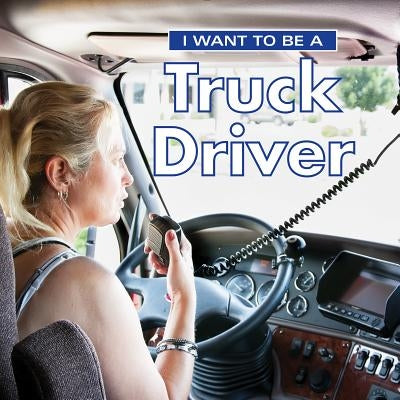 I Want to Be a Truck Driver by Liebman, Dan