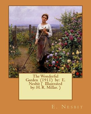The Wonderful Garden (1911) by: E. Nesbit ( Illustrated by: H. R. Millar. ) by Millar, H. R.
